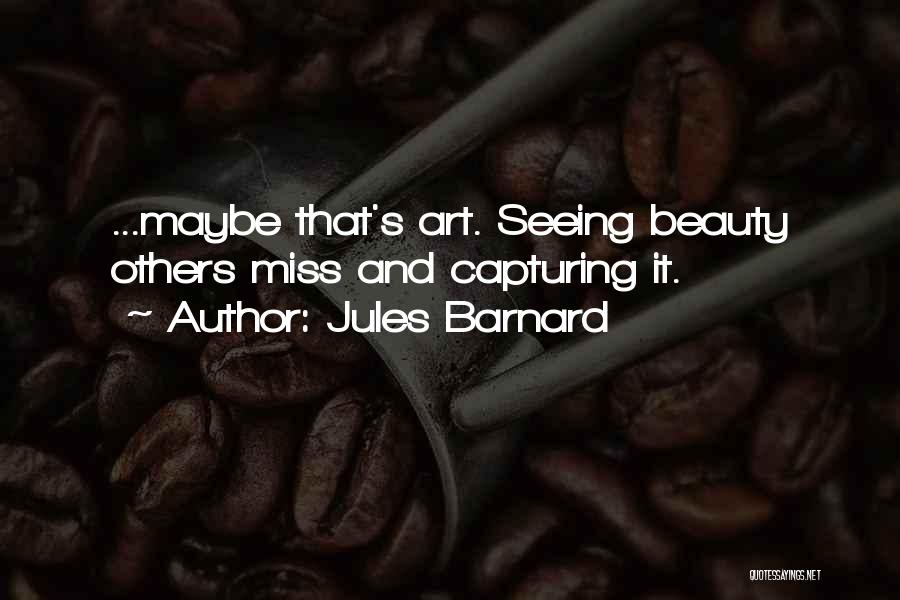 Jules Barnard Quotes: ...maybe That's Art. Seeing Beauty Others Miss And Capturing It.