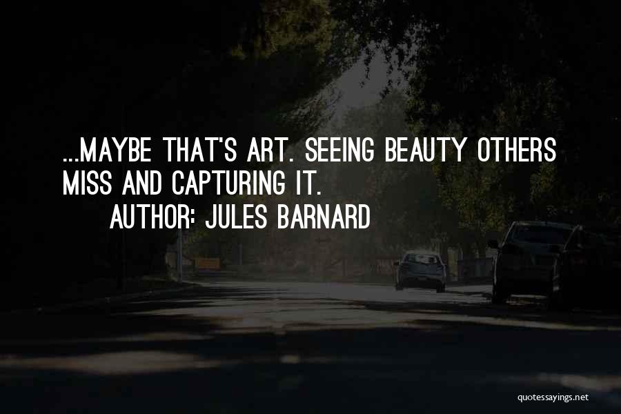 Jules Barnard Quotes: ...maybe That's Art. Seeing Beauty Others Miss And Capturing It.