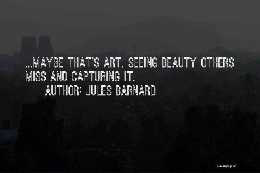 Jules Barnard Quotes: ...maybe That's Art. Seeing Beauty Others Miss And Capturing It.