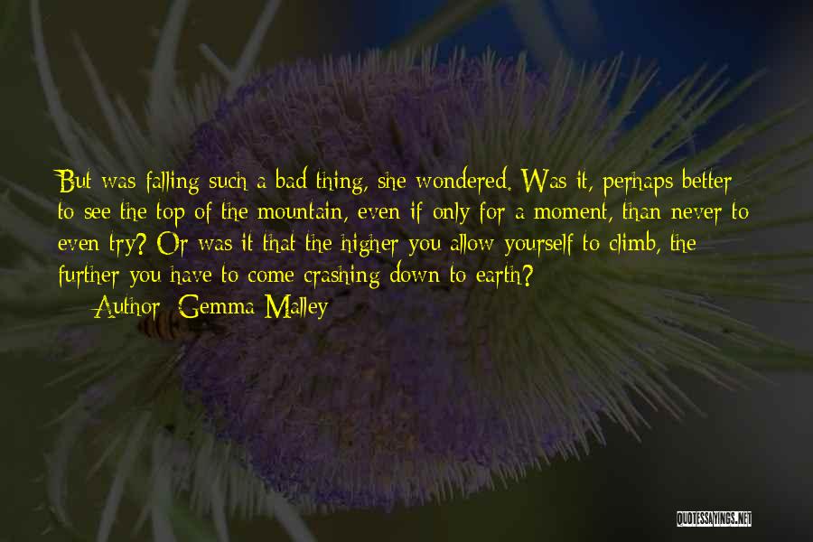 Gemma Malley Quotes: But Was Falling Such A Bad Thing, She Wondered. Was It, Perhaps Better To See The Top Of The Mountain,