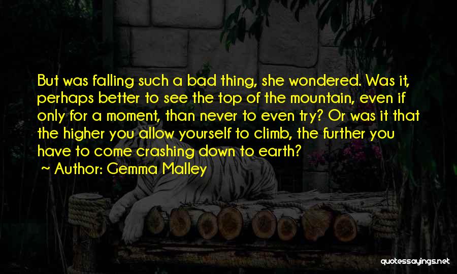 Gemma Malley Quotes: But Was Falling Such A Bad Thing, She Wondered. Was It, Perhaps Better To See The Top Of The Mountain,