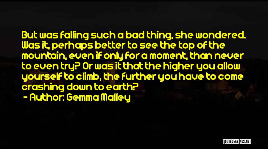 Gemma Malley Quotes: But Was Falling Such A Bad Thing, She Wondered. Was It, Perhaps Better To See The Top Of The Mountain,