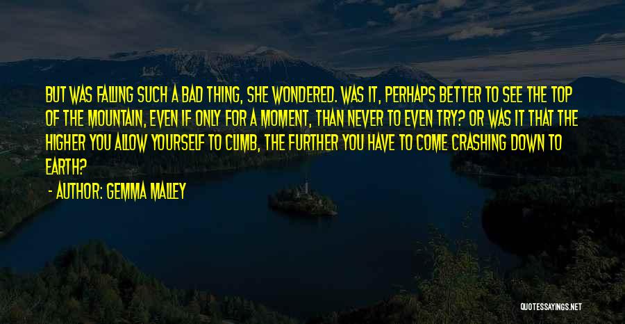 Gemma Malley Quotes: But Was Falling Such A Bad Thing, She Wondered. Was It, Perhaps Better To See The Top Of The Mountain,