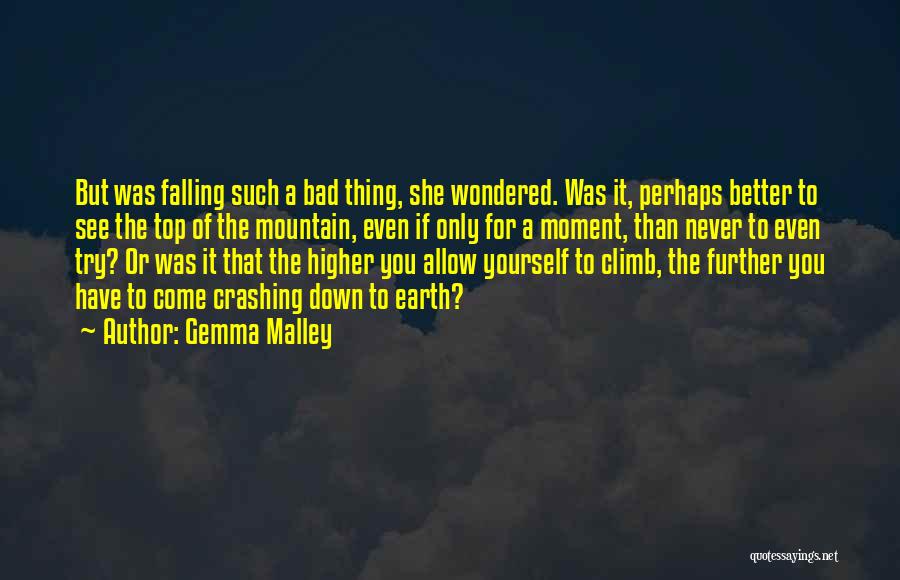 Gemma Malley Quotes: But Was Falling Such A Bad Thing, She Wondered. Was It, Perhaps Better To See The Top Of The Mountain,