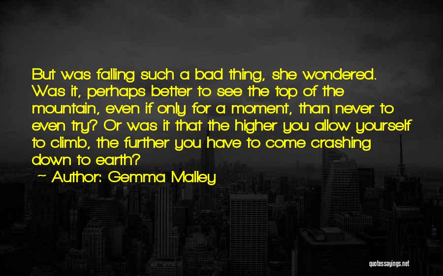 Gemma Malley Quotes: But Was Falling Such A Bad Thing, She Wondered. Was It, Perhaps Better To See The Top Of The Mountain,