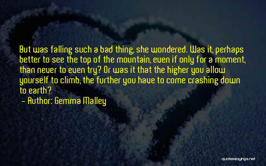 Gemma Malley Quotes: But Was Falling Such A Bad Thing, She Wondered. Was It, Perhaps Better To See The Top Of The Mountain,