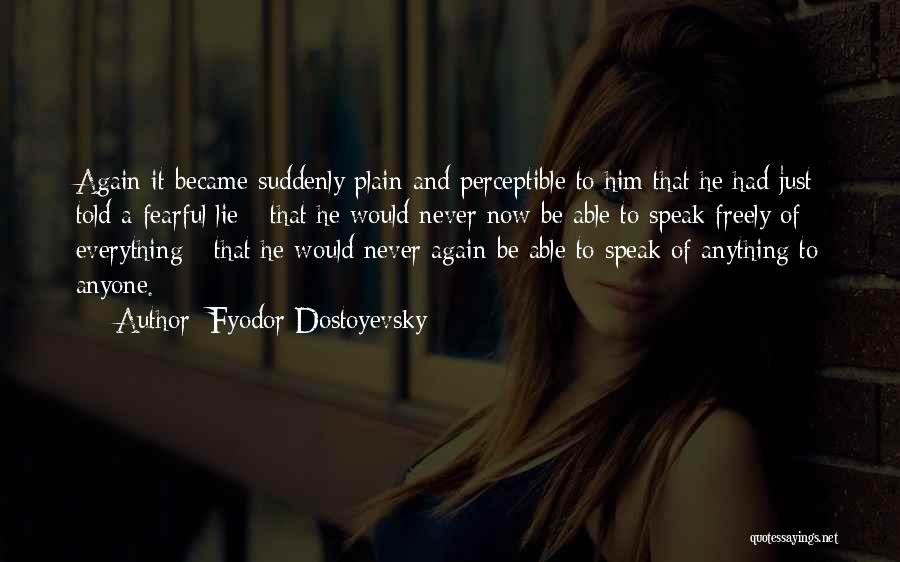 Fyodor Dostoyevsky Quotes: Again It Became Suddenly Plain And Perceptible To Him That He Had Just Told A Fearful Lie - That He