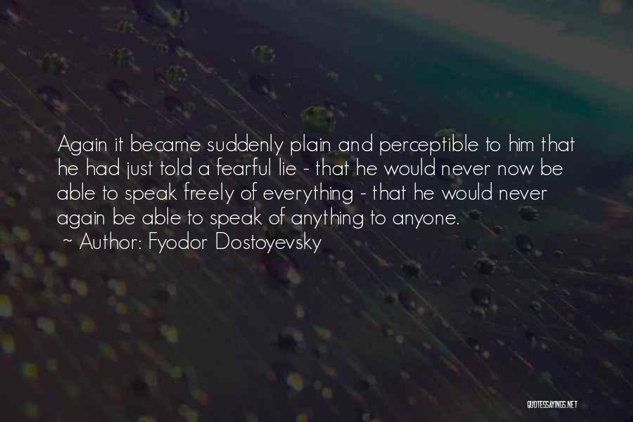 Fyodor Dostoyevsky Quotes: Again It Became Suddenly Plain And Perceptible To Him That He Had Just Told A Fearful Lie - That He