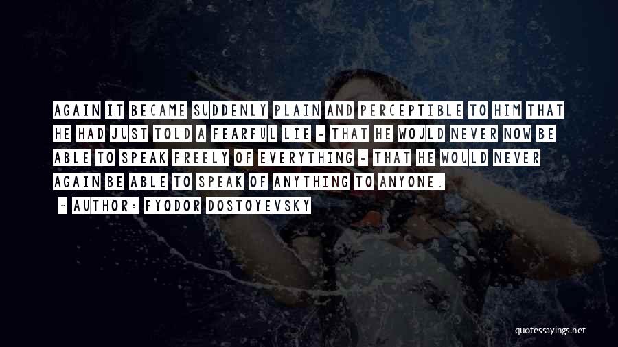 Fyodor Dostoyevsky Quotes: Again It Became Suddenly Plain And Perceptible To Him That He Had Just Told A Fearful Lie - That He
