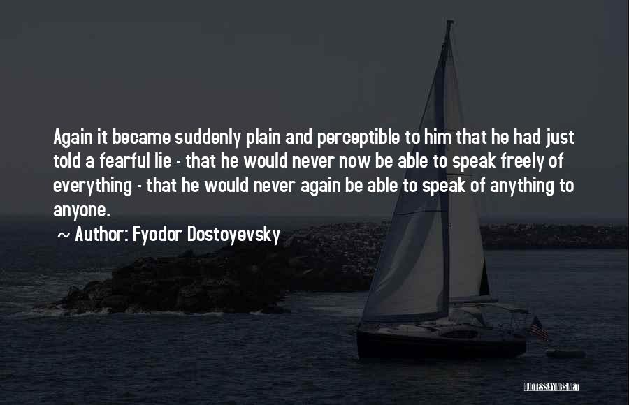 Fyodor Dostoyevsky Quotes: Again It Became Suddenly Plain And Perceptible To Him That He Had Just Told A Fearful Lie - That He