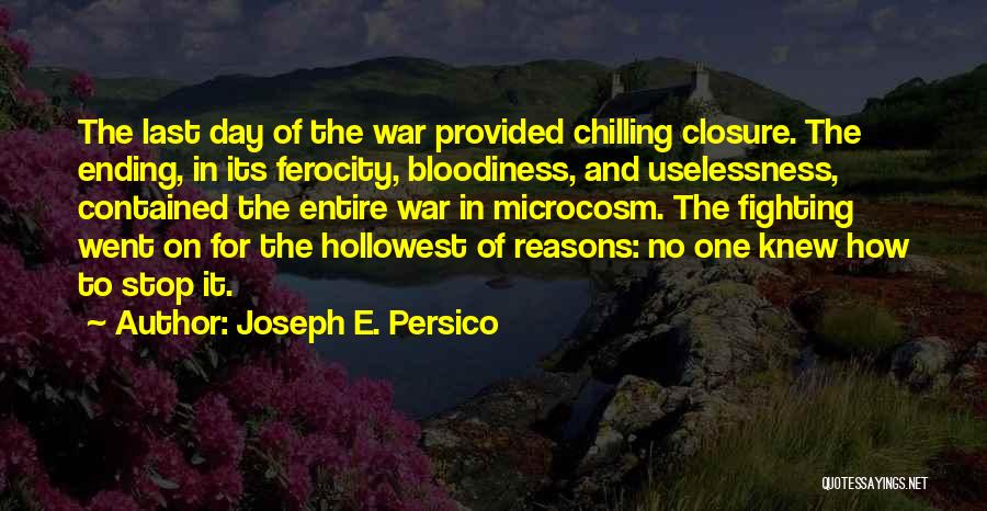 Joseph E. Persico Quotes: The Last Day Of The War Provided Chilling Closure. The Ending, In Its Ferocity, Bloodiness, And Uselessness, Contained The Entire