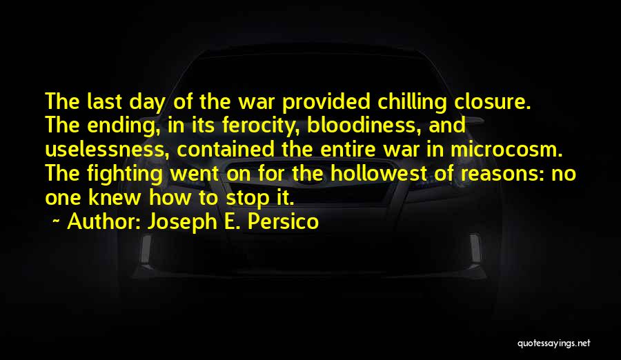 Joseph E. Persico Quotes: The Last Day Of The War Provided Chilling Closure. The Ending, In Its Ferocity, Bloodiness, And Uselessness, Contained The Entire