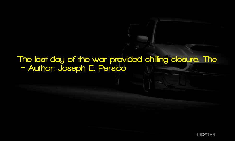 Joseph E. Persico Quotes: The Last Day Of The War Provided Chilling Closure. The Ending, In Its Ferocity, Bloodiness, And Uselessness, Contained The Entire