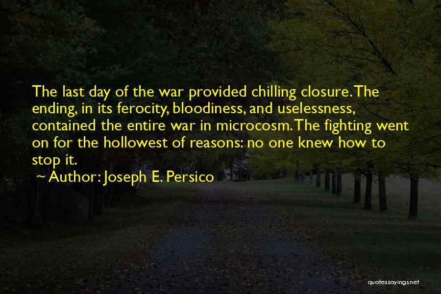 Joseph E. Persico Quotes: The Last Day Of The War Provided Chilling Closure. The Ending, In Its Ferocity, Bloodiness, And Uselessness, Contained The Entire