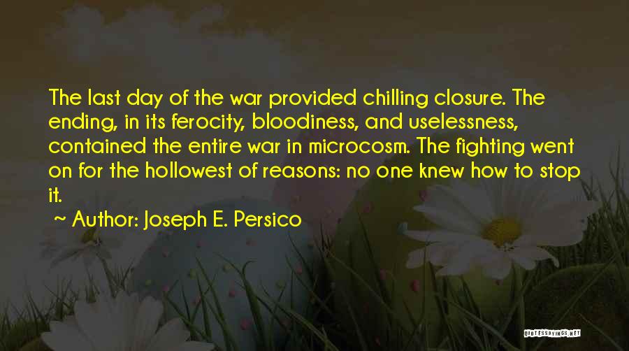 Joseph E. Persico Quotes: The Last Day Of The War Provided Chilling Closure. The Ending, In Its Ferocity, Bloodiness, And Uselessness, Contained The Entire