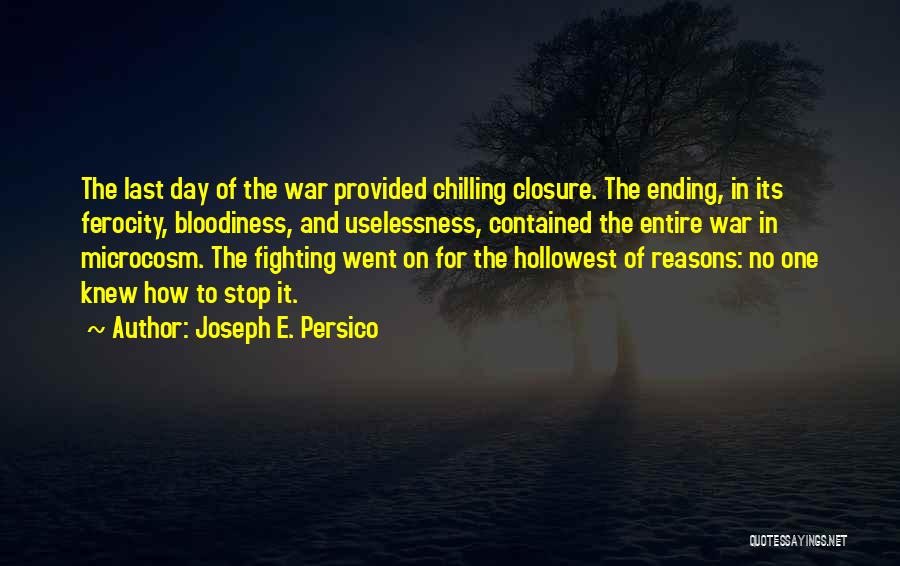 Joseph E. Persico Quotes: The Last Day Of The War Provided Chilling Closure. The Ending, In Its Ferocity, Bloodiness, And Uselessness, Contained The Entire