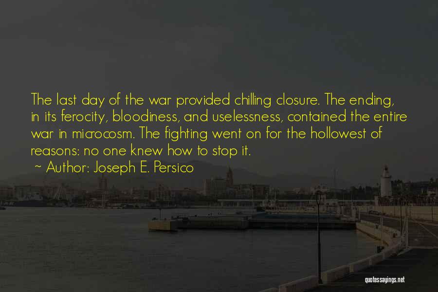 Joseph E. Persico Quotes: The Last Day Of The War Provided Chilling Closure. The Ending, In Its Ferocity, Bloodiness, And Uselessness, Contained The Entire