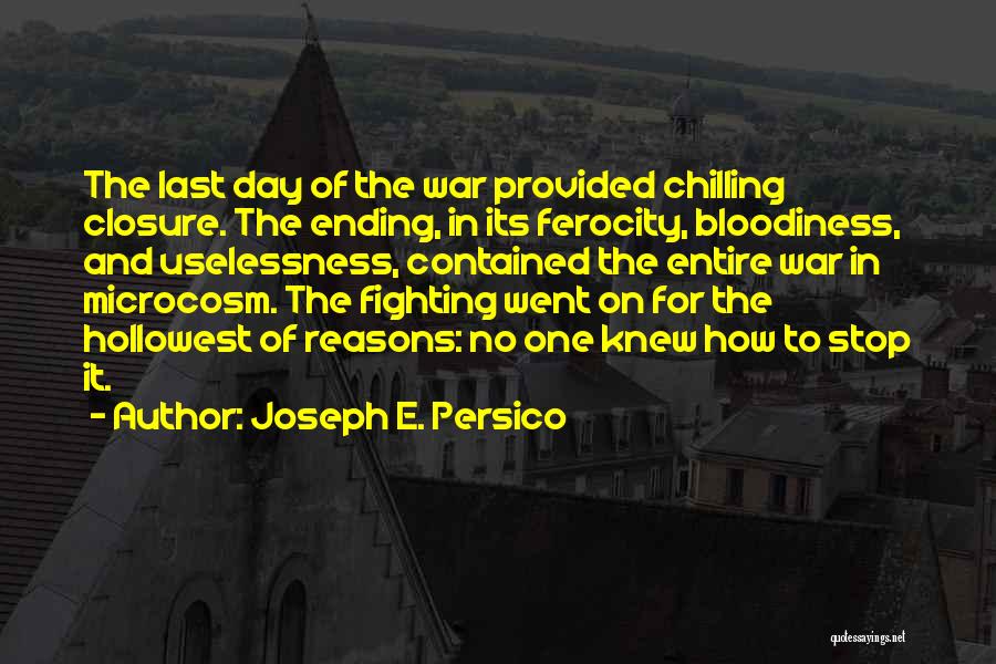 Joseph E. Persico Quotes: The Last Day Of The War Provided Chilling Closure. The Ending, In Its Ferocity, Bloodiness, And Uselessness, Contained The Entire