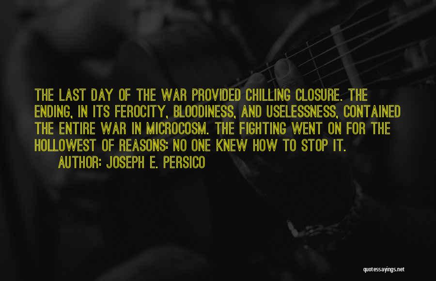 Joseph E. Persico Quotes: The Last Day Of The War Provided Chilling Closure. The Ending, In Its Ferocity, Bloodiness, And Uselessness, Contained The Entire