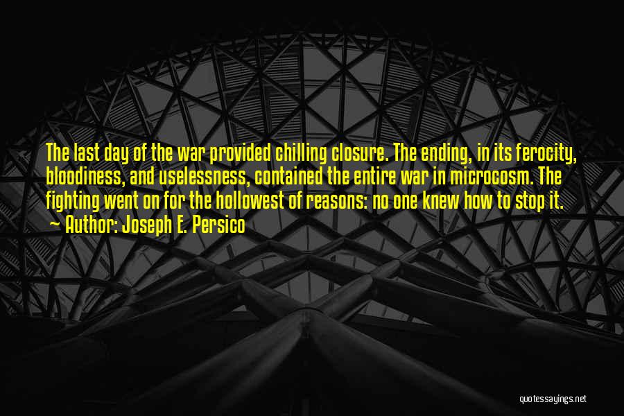 Joseph E. Persico Quotes: The Last Day Of The War Provided Chilling Closure. The Ending, In Its Ferocity, Bloodiness, And Uselessness, Contained The Entire