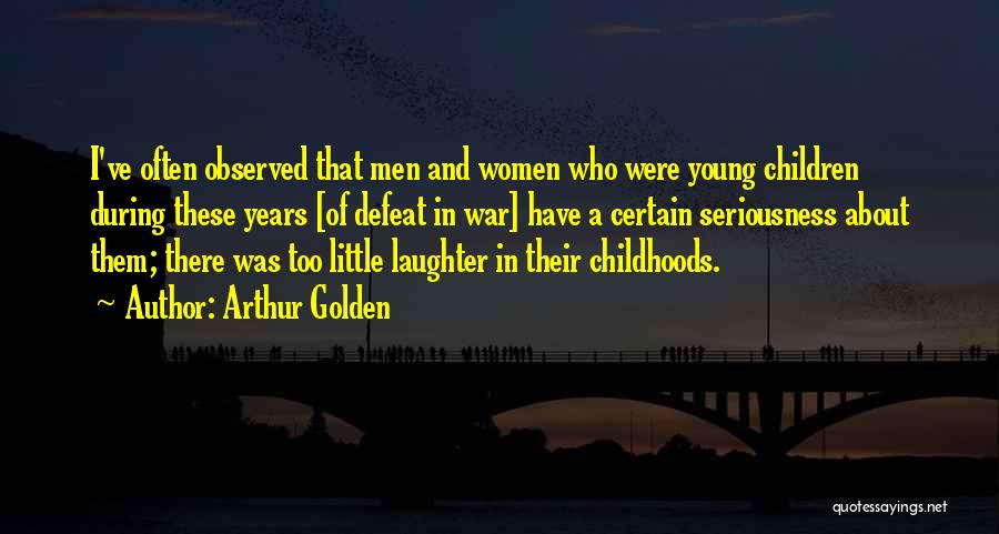 Arthur Golden Quotes: I've Often Observed That Men And Women Who Were Young Children During These Years [of Defeat In War] Have A