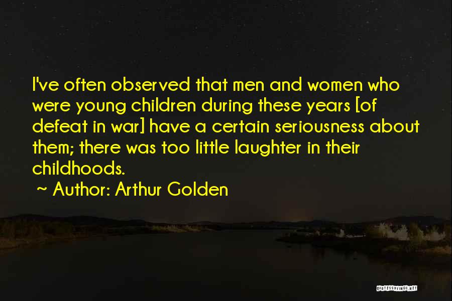 Arthur Golden Quotes: I've Often Observed That Men And Women Who Were Young Children During These Years [of Defeat In War] Have A