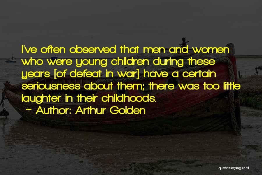 Arthur Golden Quotes: I've Often Observed That Men And Women Who Were Young Children During These Years [of Defeat In War] Have A