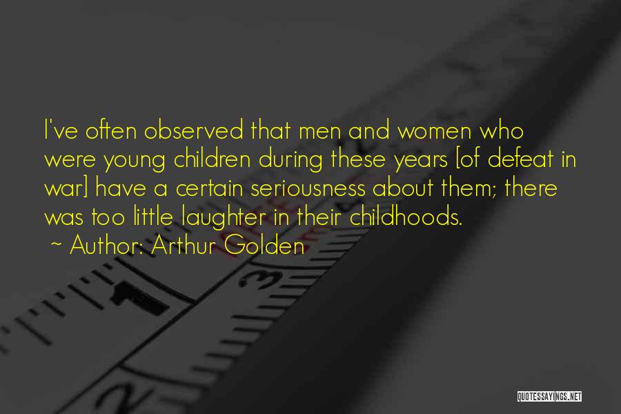 Arthur Golden Quotes: I've Often Observed That Men And Women Who Were Young Children During These Years [of Defeat In War] Have A