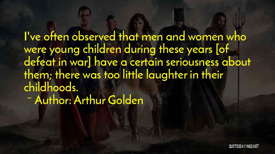 Arthur Golden Quotes: I've Often Observed That Men And Women Who Were Young Children During These Years [of Defeat In War] Have A