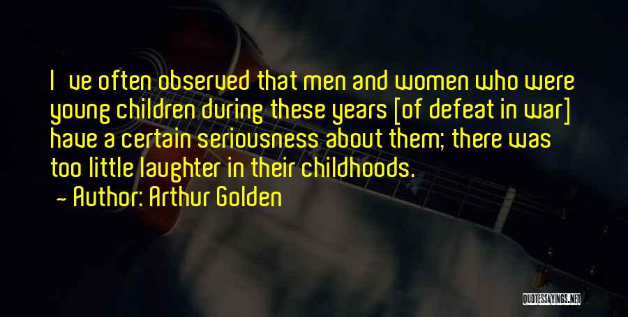 Arthur Golden Quotes: I've Often Observed That Men And Women Who Were Young Children During These Years [of Defeat In War] Have A