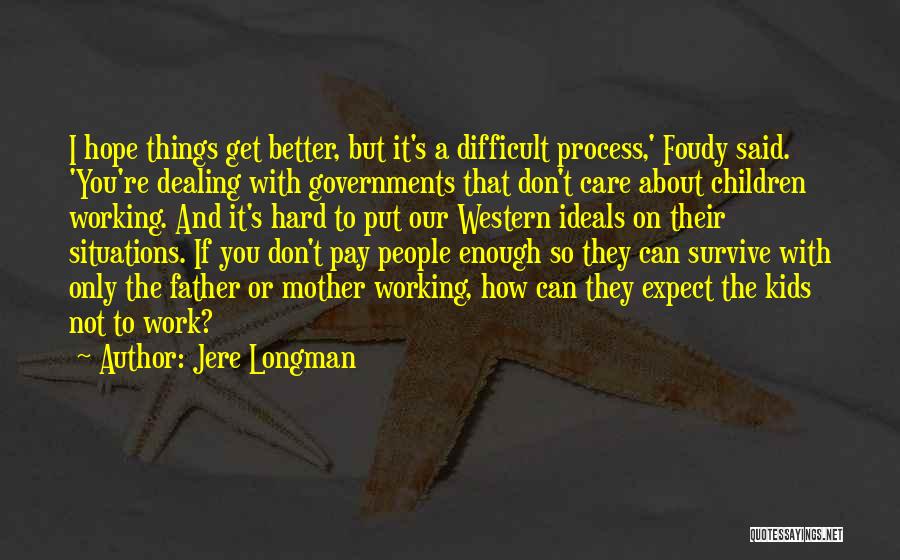 Jere Longman Quotes: I Hope Things Get Better, But It's A Difficult Process,' Foudy Said. 'you're Dealing With Governments That Don't Care About