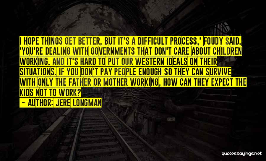 Jere Longman Quotes: I Hope Things Get Better, But It's A Difficult Process,' Foudy Said. 'you're Dealing With Governments That Don't Care About