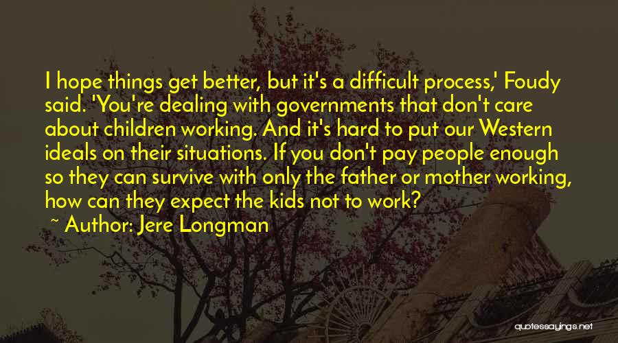 Jere Longman Quotes: I Hope Things Get Better, But It's A Difficult Process,' Foudy Said. 'you're Dealing With Governments That Don't Care About