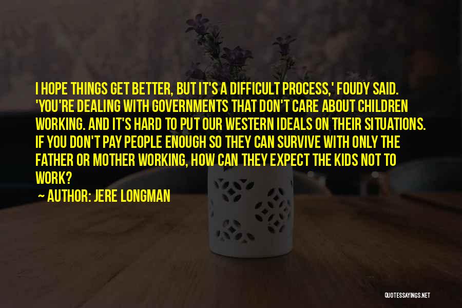 Jere Longman Quotes: I Hope Things Get Better, But It's A Difficult Process,' Foudy Said. 'you're Dealing With Governments That Don't Care About