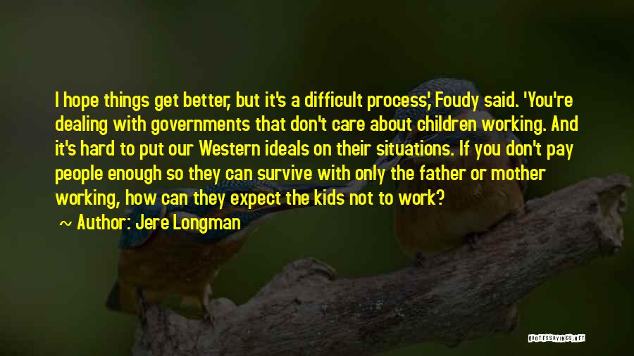 Jere Longman Quotes: I Hope Things Get Better, But It's A Difficult Process,' Foudy Said. 'you're Dealing With Governments That Don't Care About