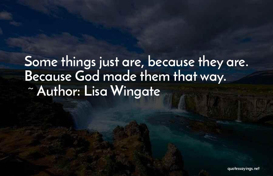 Lisa Wingate Quotes: Some Things Just Are, Because They Are. Because God Made Them That Way.