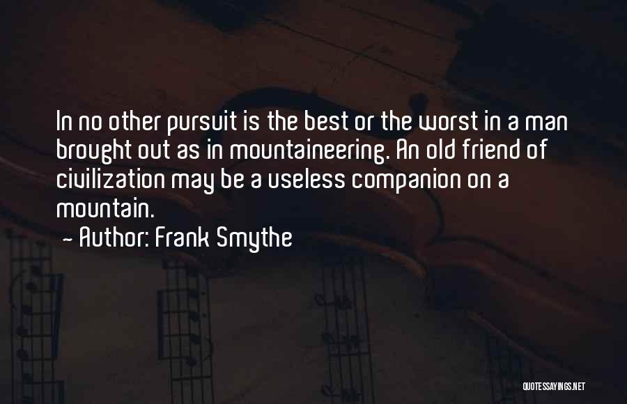 Frank Smythe Quotes: In No Other Pursuit Is The Best Or The Worst In A Man Brought Out As In Mountaineering. An Old