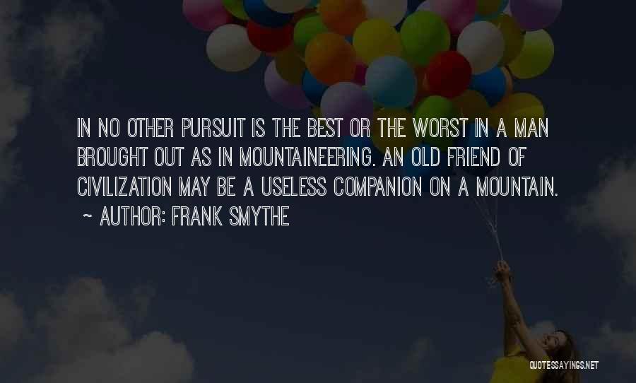 Frank Smythe Quotes: In No Other Pursuit Is The Best Or The Worst In A Man Brought Out As In Mountaineering. An Old