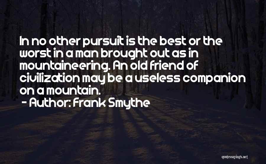 Frank Smythe Quotes: In No Other Pursuit Is The Best Or The Worst In A Man Brought Out As In Mountaineering. An Old