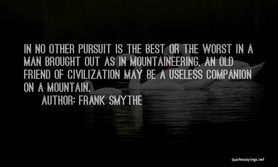 Frank Smythe Quotes: In No Other Pursuit Is The Best Or The Worst In A Man Brought Out As In Mountaineering. An Old