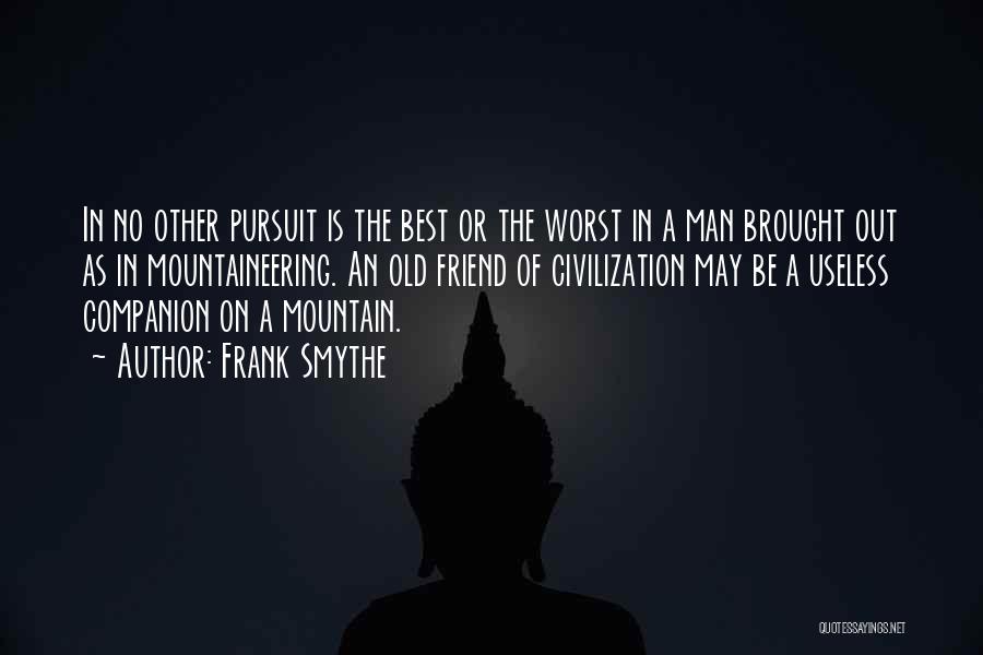 Frank Smythe Quotes: In No Other Pursuit Is The Best Or The Worst In A Man Brought Out As In Mountaineering. An Old