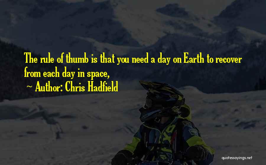 Chris Hadfield Quotes: The Rule Of Thumb Is That You Need A Day On Earth To Recover From Each Day In Space,