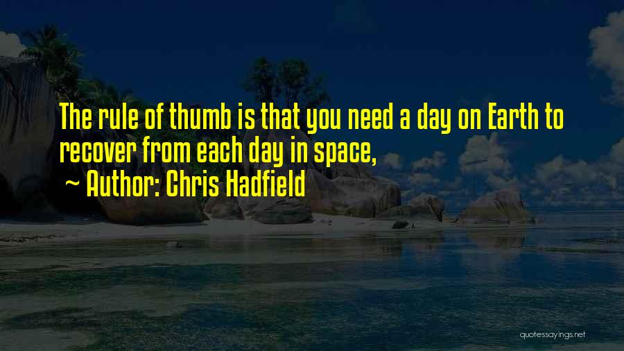 Chris Hadfield Quotes: The Rule Of Thumb Is That You Need A Day On Earth To Recover From Each Day In Space,