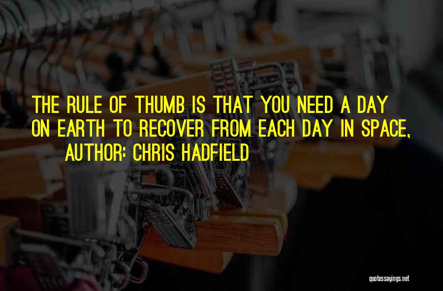 Chris Hadfield Quotes: The Rule Of Thumb Is That You Need A Day On Earth To Recover From Each Day In Space,