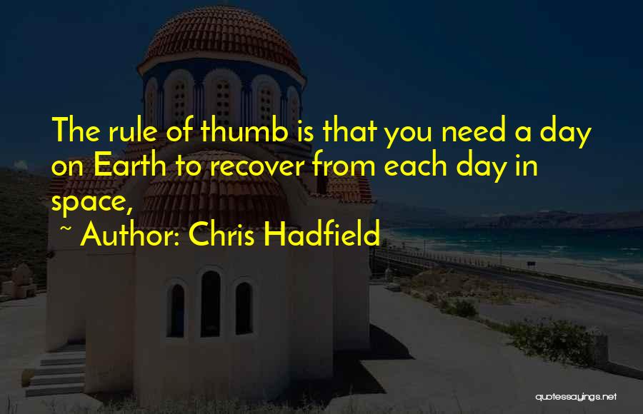 Chris Hadfield Quotes: The Rule Of Thumb Is That You Need A Day On Earth To Recover From Each Day In Space,