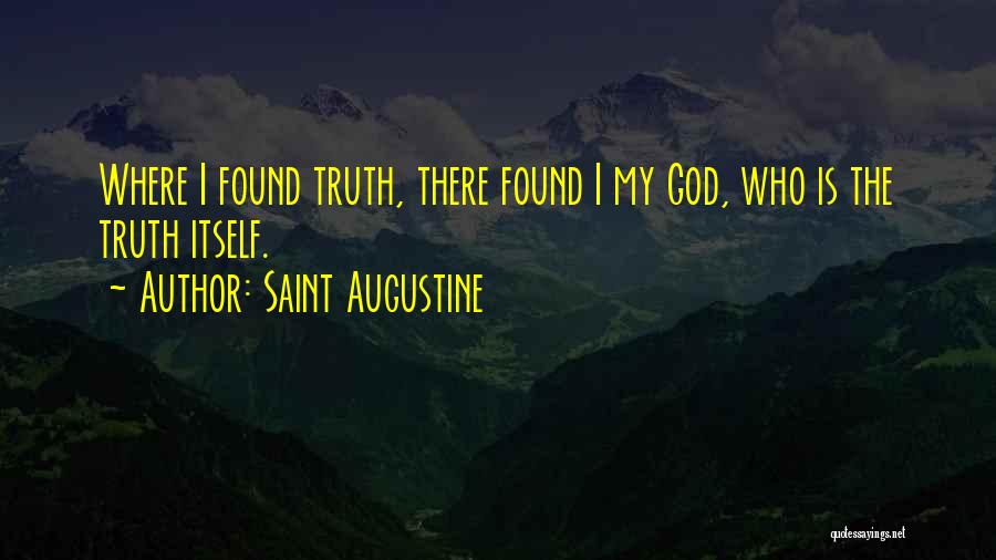 Saint Augustine Quotes: Where I Found Truth, There Found I My God, Who Is The Truth Itself.
