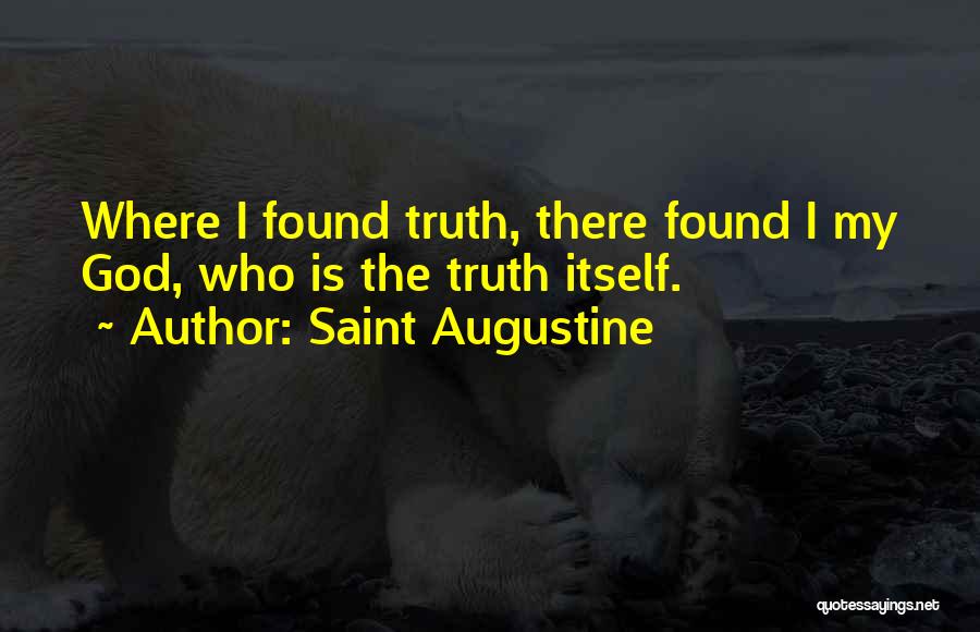 Saint Augustine Quotes: Where I Found Truth, There Found I My God, Who Is The Truth Itself.