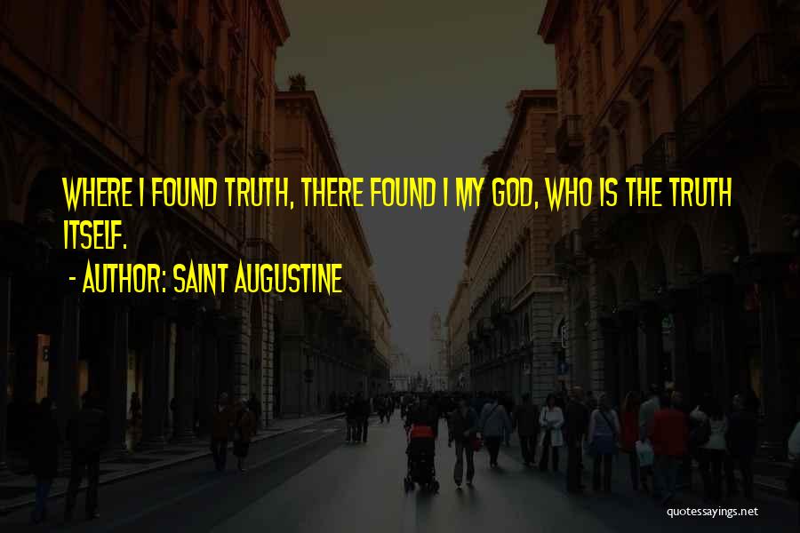 Saint Augustine Quotes: Where I Found Truth, There Found I My God, Who Is The Truth Itself.