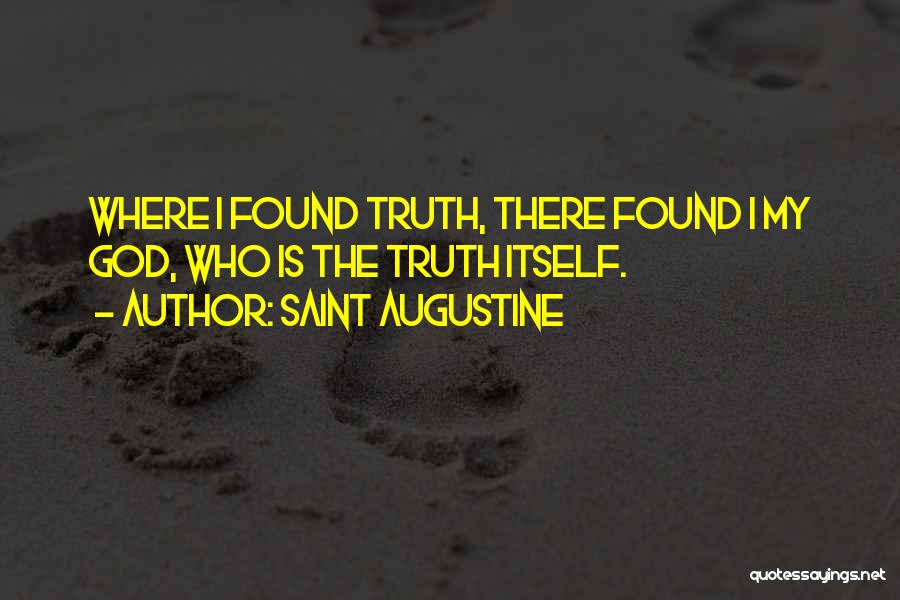 Saint Augustine Quotes: Where I Found Truth, There Found I My God, Who Is The Truth Itself.