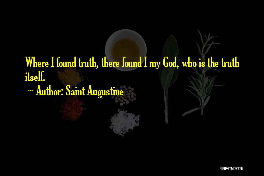 Saint Augustine Quotes: Where I Found Truth, There Found I My God, Who Is The Truth Itself.